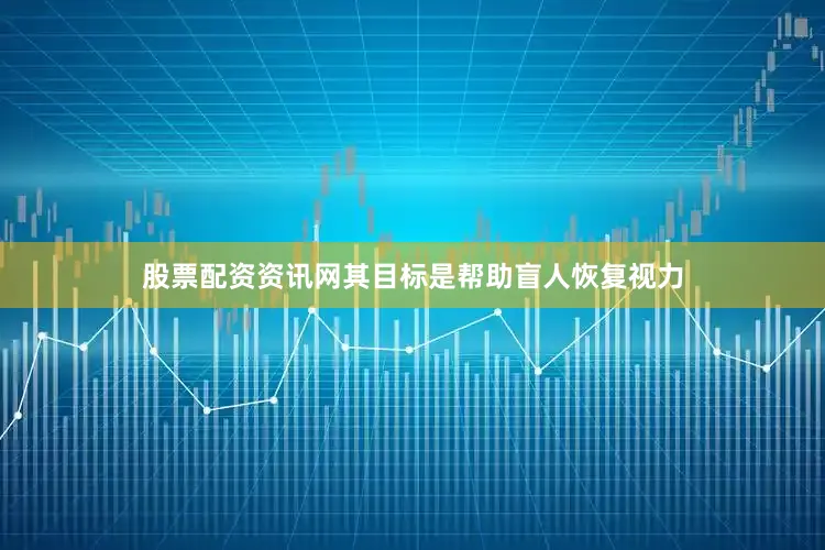 股票配资资讯网其目标是帮助盲人恢复视力