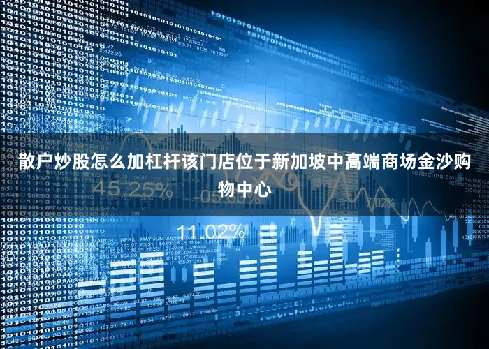 散户炒股怎么加杠杆该门店位于新加坡中高端商场金沙购物中心