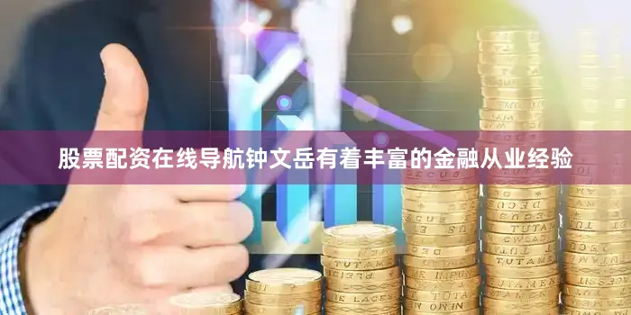 股票配资在线导航钟文岳有着丰富的金融从业经验