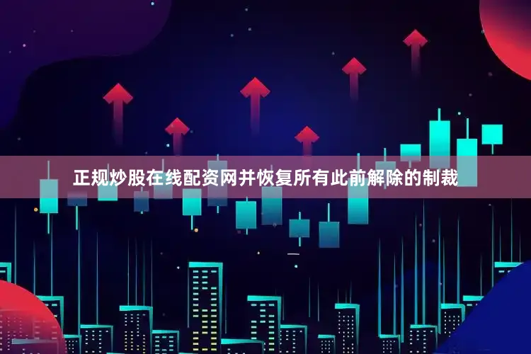 正规炒股在线配资网并恢复所有此前解除的制裁