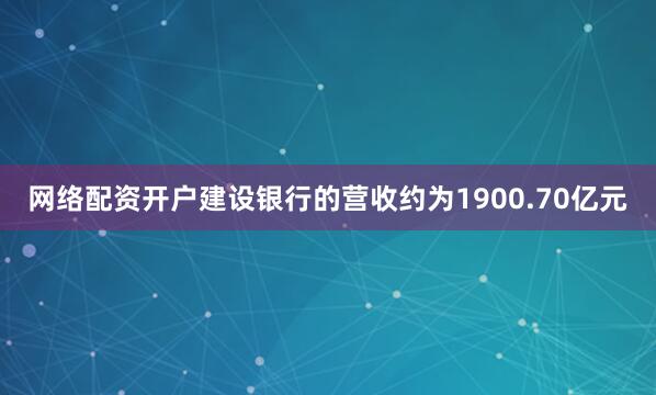 网络配资开户建设银行的营收约为1900.70亿元