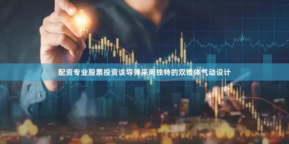 配资专业股票投资该导弹采用独特的双锥体气动设计